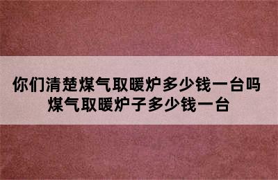 你们清楚煤气取暖炉多少钱一台吗 煤气取暖炉子多少钱一台